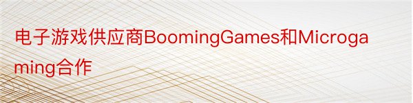 电子游戏供应商BoomingGames和Microgaming合作