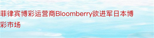 菲律宾博彩运营商Bloomberry欲进军日本博彩市场